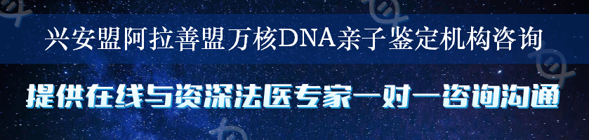 兴安盟阿拉善盟万核DNA亲子鉴定机构咨询